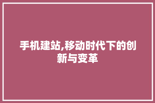手机建站,移动时代下的创新与变革 手机建站,移动时代下的创新与变革 SEO关键词