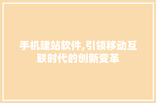 手机建站软件,引领移动互联时代的创新变革 必应SEO 手机建站软件,引领移动互联时代的创新变革 手机建站软件,引领移动互联时代的创新变革 必应SEO
