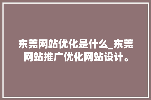东莞网站优化是什么_东莞网站推广优化网站设计。 东莞网站优化是什么_东莞网站推广优化网站设计。 神马SEO