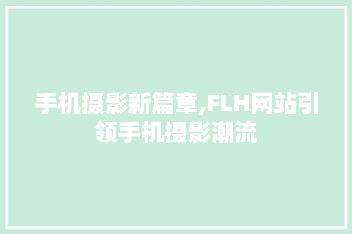 手机摄影新篇章,FLH网站引领手机摄影潮流 手机摄影新篇章,FLH网站引领手机摄影潮流 必应SEO