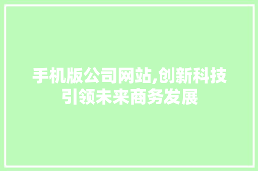 手机版公司网站,创新科技引领未来商务发展 手机版公司网站,创新科技引领未来商务发展 必应SEO
