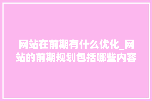 网站在前期有什么优化_网站的前期规划包括哪些内容。 网站在前期有什么优化_网站的前期规划包括哪些内容。 百度SEO