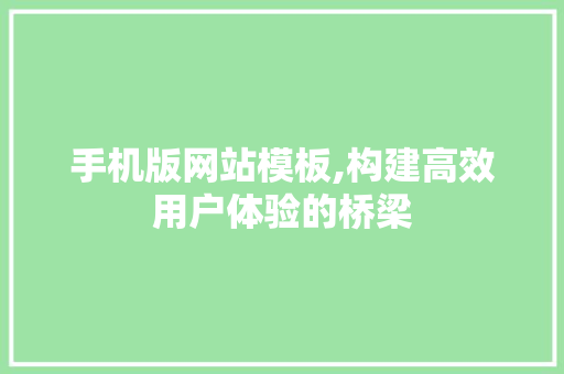 手机版网站模板,构建高效用户体验的桥梁 百度SEO 手机版网站模板,构建高效用户体验的桥梁 手机版网站模板,构建高效用户体验的桥梁 百度SEO