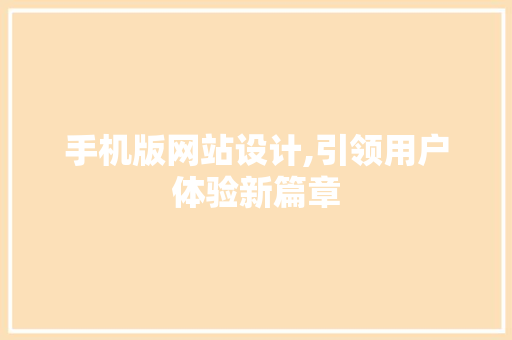 手机版网站设计,引领用户体验新篇章 手机版网站设计,引领用户体验新篇章 SEO关键词