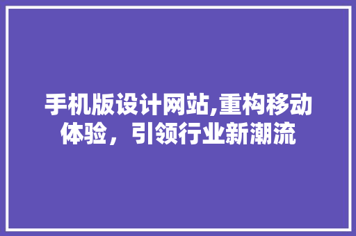手机版设计网站,重构移动体验，引领行业新潮流 手机版设计网站,重构移动体验，引领行业新潮流 SEO关键词