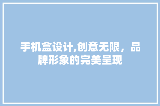 手机盒设计,创意无限，品牌形象的完美呈现 手机盒设计,创意无限，品牌形象的完美呈现 必应SEO