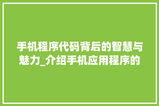 手机程序代码背后的智慧与魅力_介绍手机应用程序的诞生之路 手机程序代码背后的智慧与魅力_介绍手机应用程序的诞生之路 必应SEO