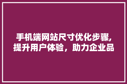 手机端网站尺寸优化步骤,提升用户体验，助力企业品牌形象塑造 手机端网站尺寸优化步骤,提升用户体验，助力企业品牌形象塑造 SEO关键词