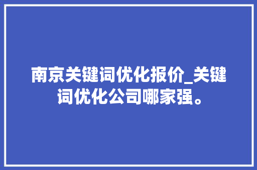 南京关键词优化报价_关键词优化公司哪家强。 南京关键词优化报价_关键词优化公司哪家强。 SEO关键词