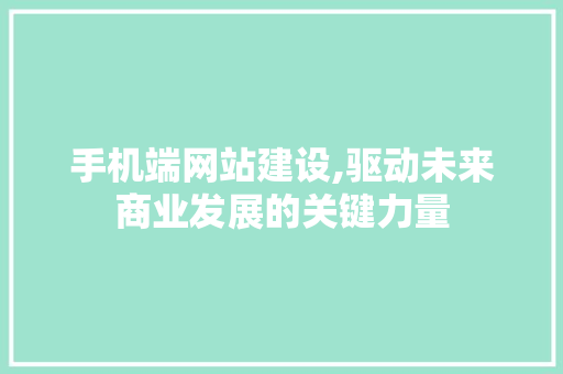 手机端网站建设,驱动未来商业发展的关键力量 手机端网站建设,驱动未来商业发展的关键力量 百度SEO