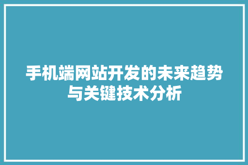 手机端网站开发的未来趋势与关键技术分析 手机端网站开发的未来趋势与关键技术分析 必应SEO