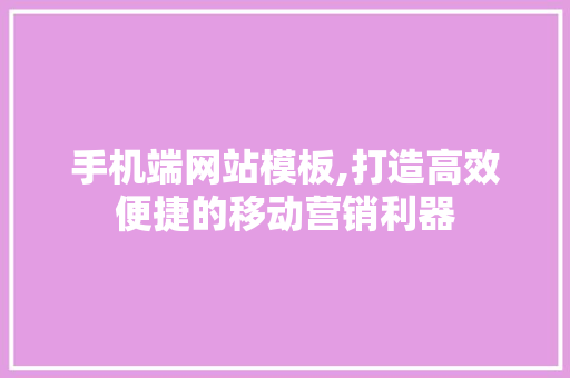 手机端网站模板,打造高效便捷的移动营销利器 手机端网站模板,打造高效便捷的移动营销利器 必应SEO