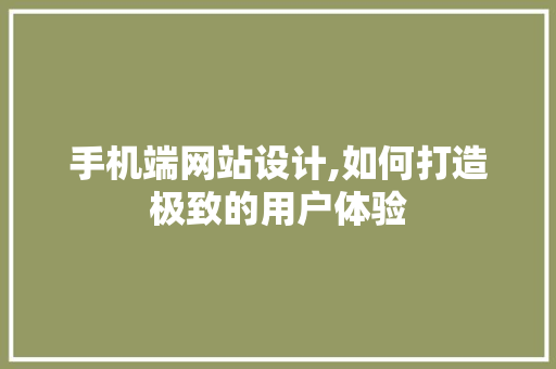 手机端网站设计,如何打造极致的用户体验 手机端网站设计,如何打造极致的用户体验 必应SEO