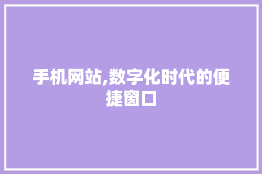手机网站,数字化时代的便捷窗口 手机网站,数字化时代的便捷窗口 SEO关键词
