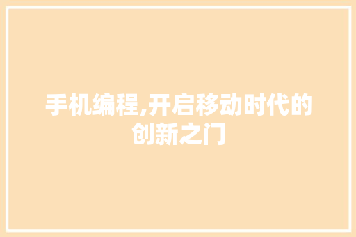 手机编程,开启移动时代的创新之门 手机编程,开启移动时代的创新之门 百度SEO