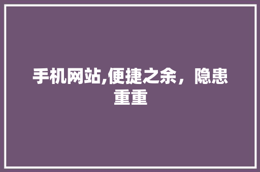 手机网站,便捷之余，隐患重重 手机网站,便捷之余，隐患重重 SEO关键词