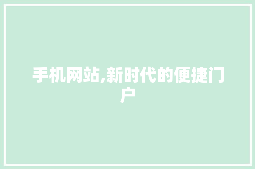 手机网站,新时代的便捷门户 手机网站,新时代的便捷门户 神马SEO