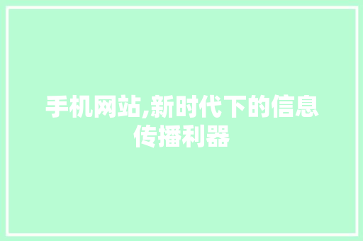 手机网站,新时代下的信息传播利器 手机网站,新时代下的信息传播利器 SEO关键词