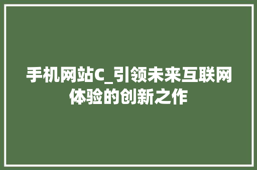 手机网站C_引领未来互联网体验的创新之作 手机网站C_引领未来互联网体验的创新之作 网站建设公司