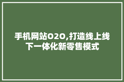 手机网站O2O,打造线上线下一体化新零售模式 手机网站O2O,打造线上线下一体化新零售模式 神马SEO
