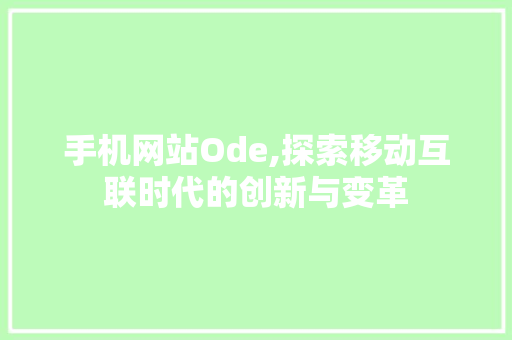 手机网站Ode,探索移动互联时代的创新与变革 手机网站Ode,探索移动互联时代的创新与变革 网站建设公司