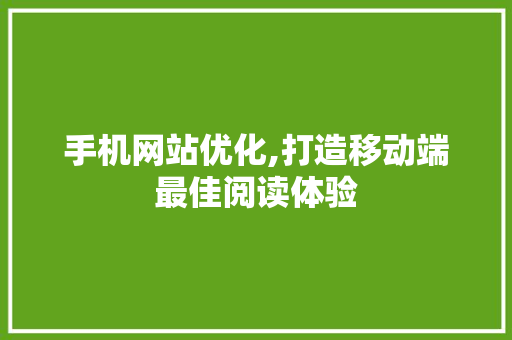 手机网站优化,打造移动端最佳阅读体验 手机网站优化,打造移动端最佳阅读体验 必应SEO