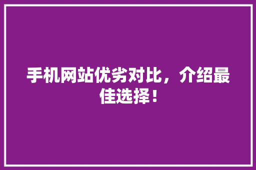 手机网站优劣对比，介绍最佳选择！ 手机网站优劣对比，介绍最佳选择！ 网站建设公司
