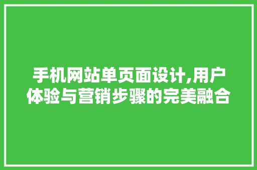 手机网站单页面设计,用户体验与营销步骤的完美融合 手机网站单页面设计,用户体验与营销步骤的完美融合 百度SEO