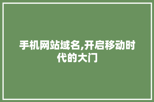 手机网站域名,开启移动时代的大门 手机网站域名,开启移动时代的大门 神马SEO