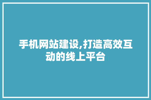 手机网站建设,打造高效互动的线上平台 手机网站建设,打造高效互动的线上平台 必应SEO