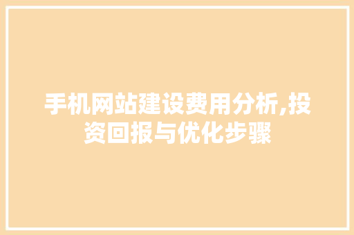 手机网站建设费用分析,投资回报与优化步骤 手机网站建设费用分析,投资回报与优化步骤 神马SEO
