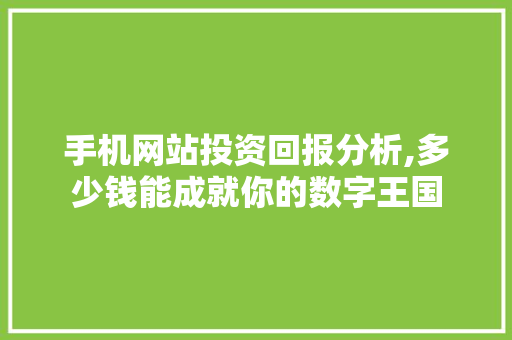 手机网站投资回报分析,多少钱能成就你的数字王国 手机网站投资回报分析,多少钱能成就你的数字王国 搜狗SEO