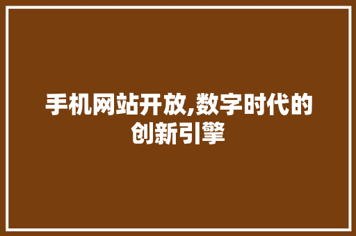 手机网站开放,数字时代的创新引擎 手机网站开放,数字时代的创新引擎 SEO关键词