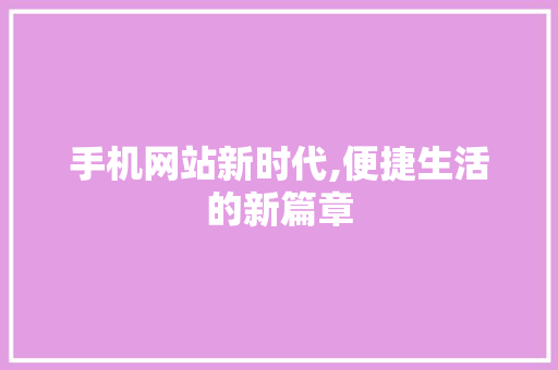 手机网站新时代,便捷生活的新篇章 手机网站新时代,便捷生活的新篇章 搜狗SEO