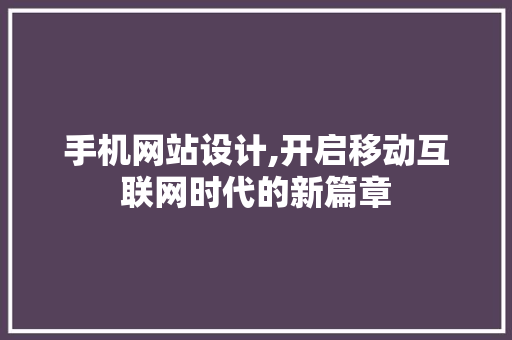 手机网站设计,开启移动互联网时代的新篇章 手机网站设计,开启移动互联网时代的新篇章 必应SEO