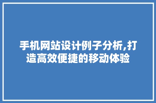 手机网站设计例子分析,打造高效便捷的移动体验 手机网站设计例子分析,打造高效便捷的移动体验 必应SEO