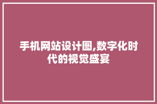 手机网站设计图,数字化时代的视觉盛宴 手机网站设计图,数字化时代的视觉盛宴 神马SEO