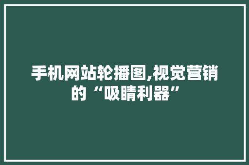 手机网站轮播图,视觉营销的“吸睛利器” 手机网站轮播图,视觉营销的“吸睛利器” SEO关键词