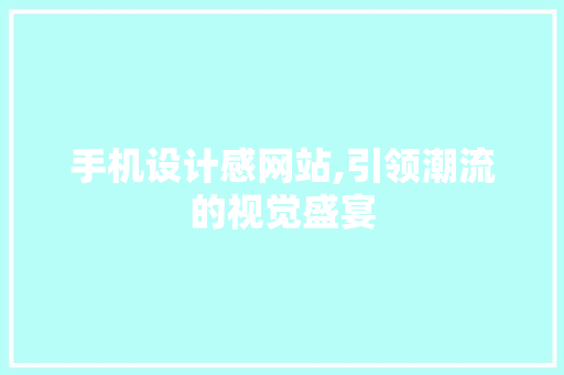 手机设计感网站,引领潮流的视觉盛宴 手机设计感网站,引领潮流的视觉盛宴 搜狗SEO