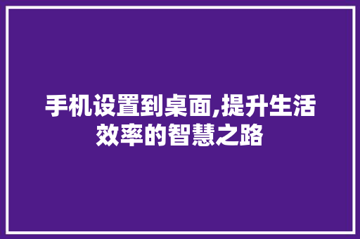 手机设置到桌面,提升生活效率的智慧之路 手机设置到桌面,提升生活效率的智慧之路 搜狗SEO