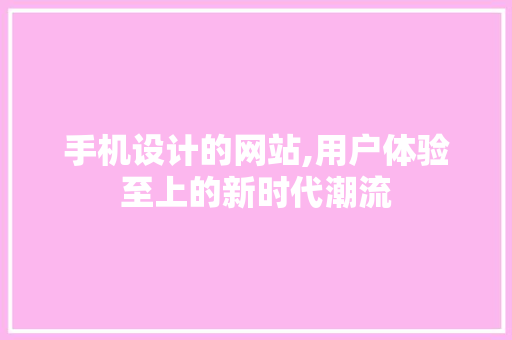 手机设计的网站,用户体验至上的新时代潮流 手机设计的网站,用户体验至上的新时代潮流 神马SEO