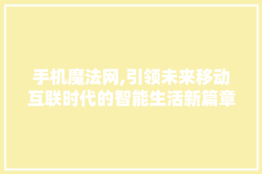 手机魔法网,引领未来移动互联时代的智能生活新篇章 手机魔法网,引领未来移动互联时代的智能生活新篇章 SEO关键词