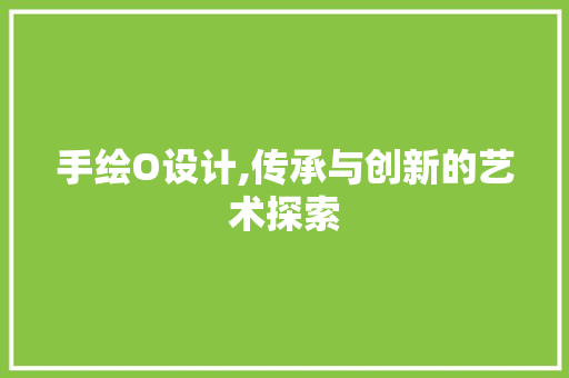 手绘O设计,传承与创新的艺术探索 手绘O设计,传承与创新的艺术探索 神马SEO