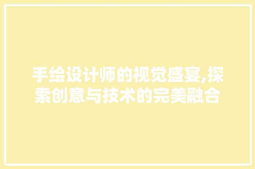 手绘设计师的视觉盛宴,探索创意与技术的完美融合 手绘设计师的视觉盛宴,探索创意与技术的完美融合 必应SEO
