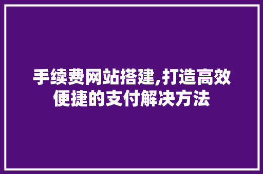 手续费网站搭建,打造高效便捷的支付解决方法 手续费网站搭建,打造高效便捷的支付解决方法 网站建设公司