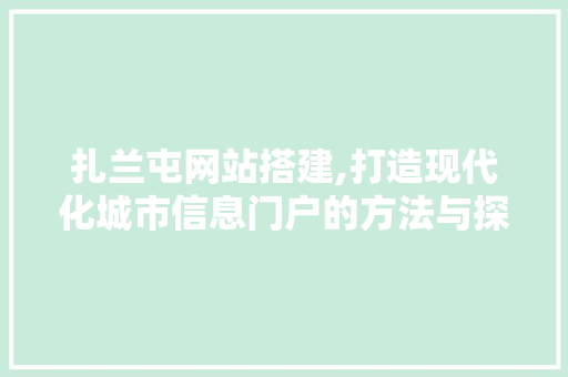 扎兰屯网站搭建,打造现代化城市信息门户的方法与探索 扎兰屯网站搭建,打造现代化城市信息门户的方法与探索 百度SEO