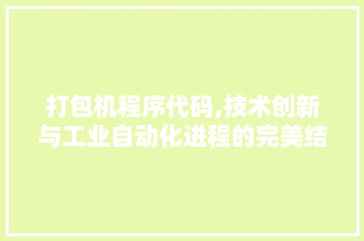 打包机程序代码,技术创新与工业自动化进程的完美结合 打包机程序代码,技术创新与工业自动化进程的完美结合 搜狗SEO