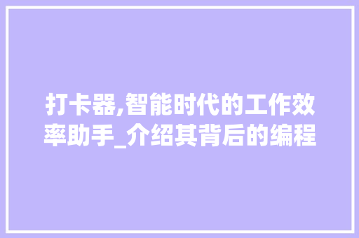 打卡器,智能时代的工作效率助手_介绍其背后的编程奥秘 打卡器,智能时代的工作效率助手_介绍其背后的编程奥秘 百度SEO