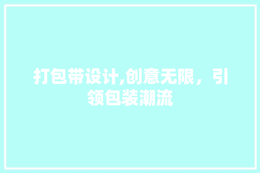 打包带设计,创意无限，引领包装潮流 打包带设计,创意无限，引领包装潮流 网站建设公司
