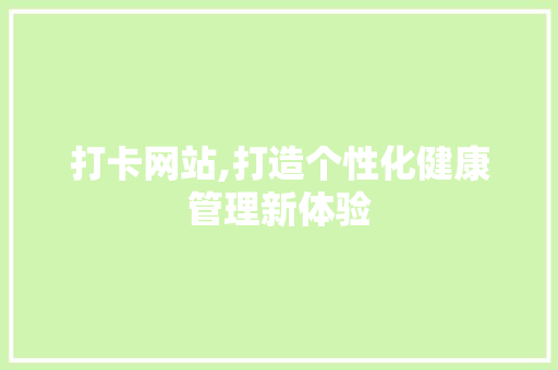 打卡网站,打造个性化健康管理新体验 打卡网站,打造个性化健康管理新体验 搜狗SEO